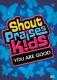SHOUT PRAISES!KIDS:YOU ARE GOO